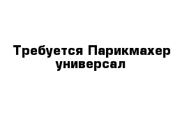 Требуется Парикмахер универсал 